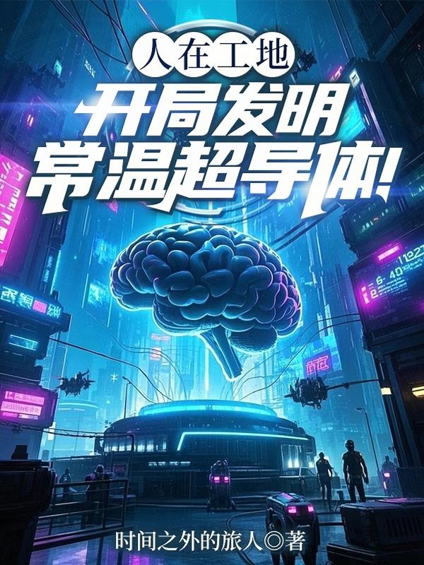 人在工地，开局发明常温超导体！人在工地，开局发明常温超导体！