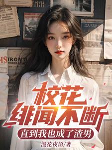 校花绯闻不断，直到我也成了渣男校花绯闻不断，直到我也成了渣男
